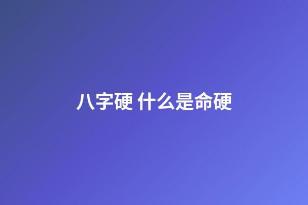 八字硬 什么是命硬